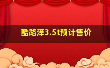 酷路泽3.5t预计售价