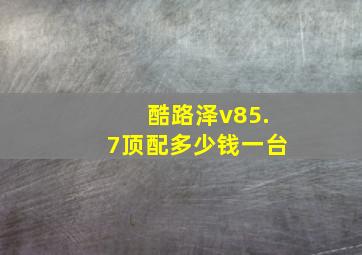 酷路泽v85.7顶配多少钱一台