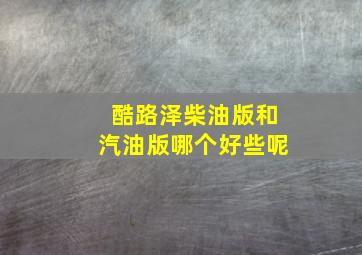 酷路泽柴油版和汽油版哪个好些呢