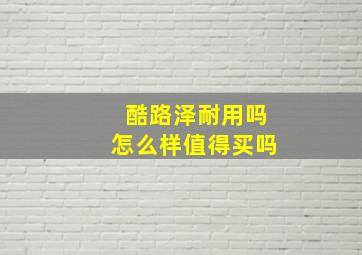 酷路泽耐用吗怎么样值得买吗