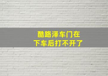 酷路泽车门在下车后打不开了