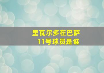 里瓦尔多在巴萨11号球员是谁