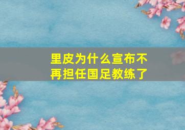 里皮为什么宣布不再担任国足教练了