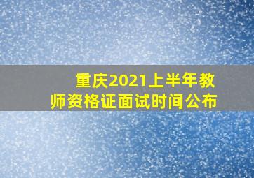 重庆2021上半年教师资格证面试时间公布