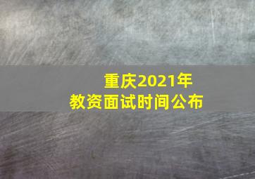 重庆2021年教资面试时间公布