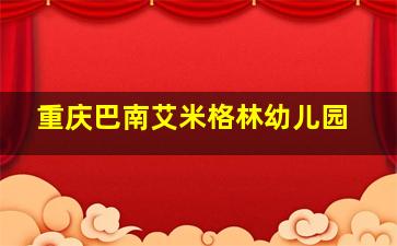 重庆巴南艾米格林幼儿园