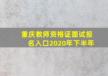 重庆教师资格证面试报名入口2020年下半年