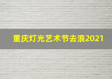 重庆灯光艺术节去浪2021