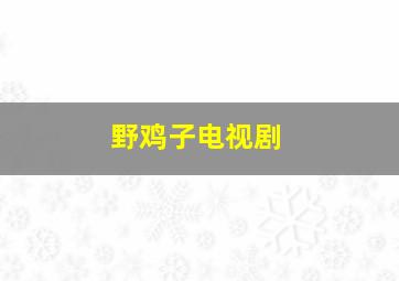 野鸡子电视剧