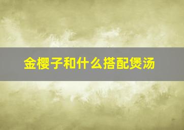 金樱子和什么搭配煲汤