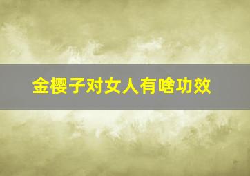 金樱子对女人有啥功效