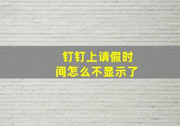 钉钉上请假时间怎么不显示了