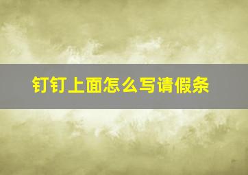 钉钉上面怎么写请假条