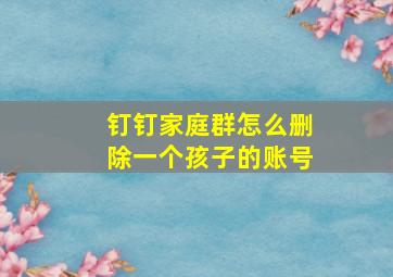 钉钉家庭群怎么删除一个孩子的账号