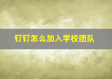 钉钉怎么加入学校团队