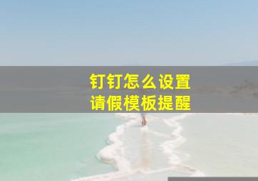 钉钉怎么设置请假模板提醒