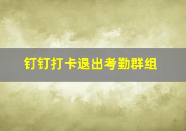 钉钉打卡退出考勤群组