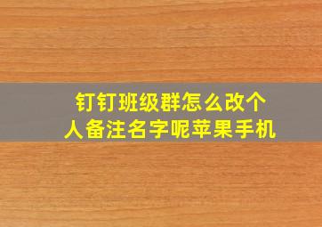 钉钉班级群怎么改个人备注名字呢苹果手机