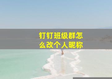 钉钉班级群怎么改个人昵称