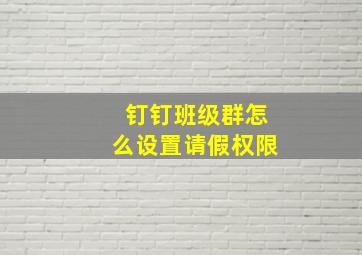 钉钉班级群怎么设置请假权限