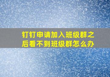 钉钉申请加入班级群之后看不到班级群怎么办