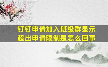 钉钉申请加入班级群显示超出申请限制是怎么回事