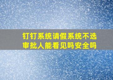 钉钉系统请假系统不选审批人能看见吗安全吗