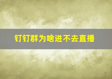 钉钉群为啥进不去直播