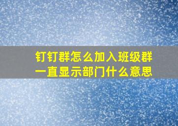 钉钉群怎么加入班级群一直显示部门什么意思