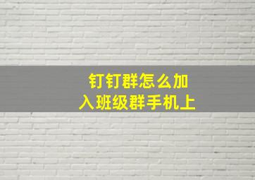 钉钉群怎么加入班级群手机上