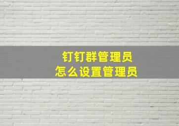 钉钉群管理员怎么设置管理员