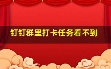 钉钉群里打卡任务看不到