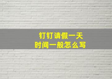 钉钉请假一天时间一般怎么写