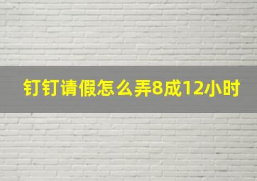 钉钉请假怎么弄8成12小时