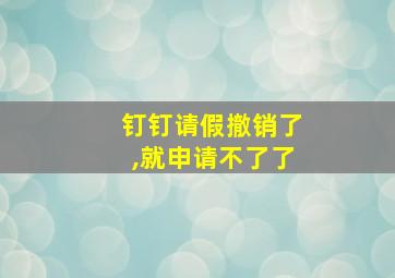 钉钉请假撤销了,就申请不了了