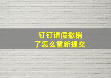 钉钉请假撤销了怎么重新提交