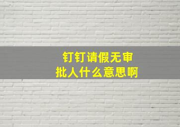 钉钉请假无审批人什么意思啊