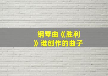 钢琴曲《胜利》谁创作的曲子