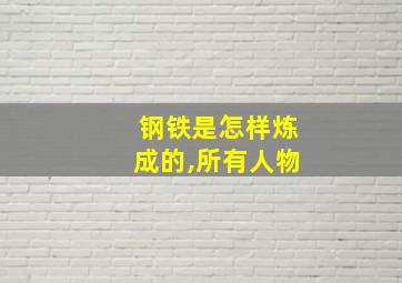 钢铁是怎样炼成的,所有人物