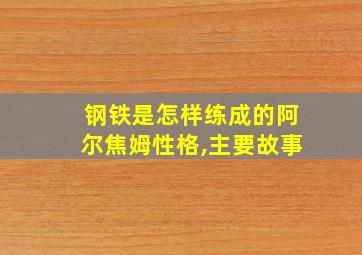 钢铁是怎样练成的阿尔焦姆性格,主要故事