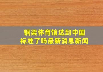 铜梁体育馆达到中国标准了吗最新消息新闻