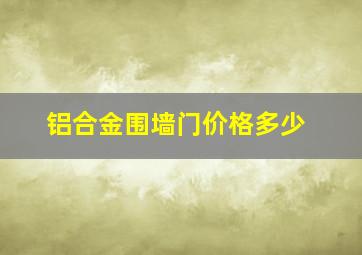 铝合金围墙门价格多少