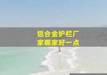 铝合金护栏厂家哪家好一点