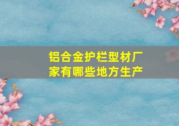 铝合金护栏型材厂家有哪些地方生产