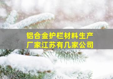 铝合金护栏材料生产厂家江苏有几家公司