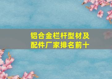 铝合金栏杆型材及配件厂家排名前十