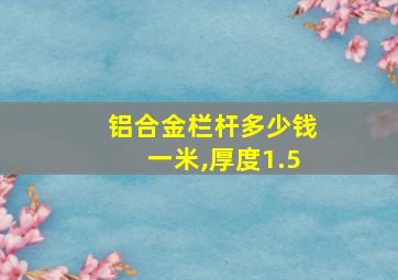 铝合金栏杆多少钱一米,厚度1.5