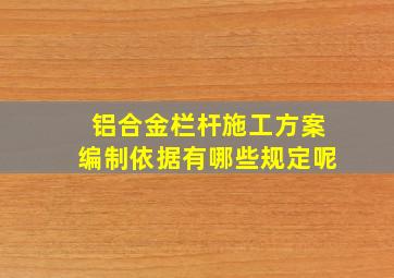 铝合金栏杆施工方案编制依据有哪些规定呢