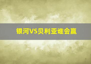 银河VS贝利亚谁会赢