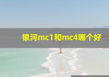 银河mc1和mc4哪个好